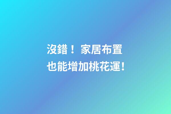 沒錯！家居布置也能增加桃花運！